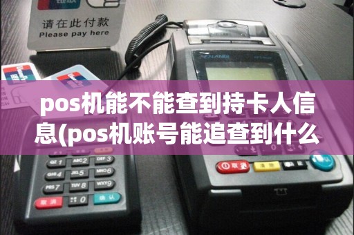 pos机能不能查到持卡人信息(pos机账号能追查到什么)