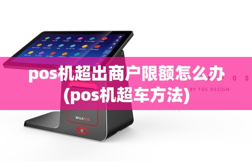 pos机超出商户限额怎么办(pos机超车方法)