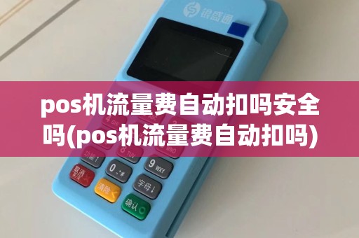 pos机流量费自动扣吗安全吗(pos机流量费自动扣吗)