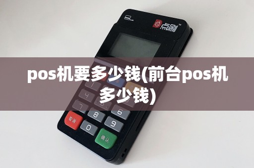 pos机要多少钱(前台pos机多少钱)