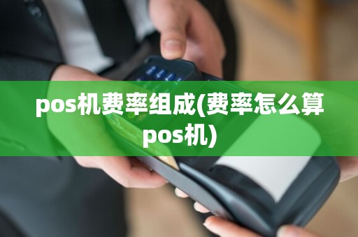 pos机费率组成(费率怎么算pos机)
