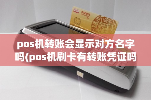 pos机转账会显示对方名字吗(pos机刷卡有转账凭证吗)