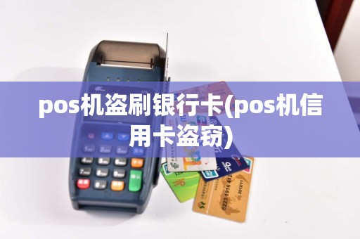 pos机盗刷银行卡(pos机信用卡盗窃)