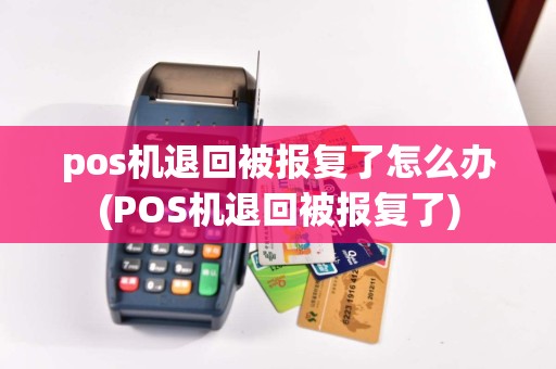 pos机退回被报复了怎么办(POS机退回被报复了)