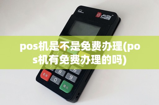 pos机是不是免费办理(pos机有免费办理的吗)