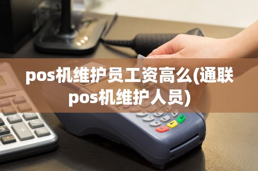 pos机维护员工资高么(通联pos机维护人员)