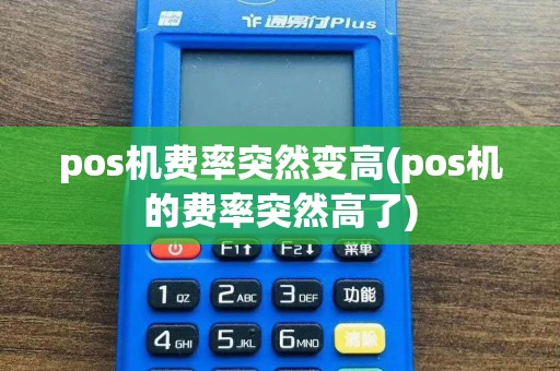 pos机费率突然变高(pos机的费率突然高了)
