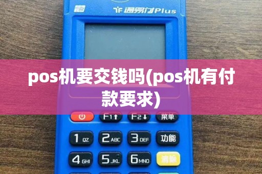 pos机要交钱吗(pos机有付款要求)