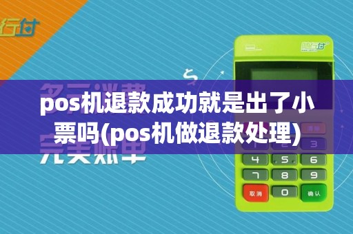 pos机退款成功就是出了小票吗(pos机做退款处理)