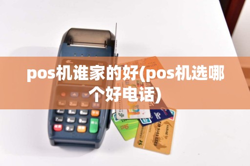 pos机谁家的好(pos机选哪个好电话)