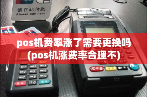 pos机费率涨了需要更换吗(pos机涨费率合理不)
