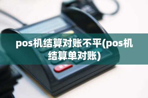 pos机结算对账不平(pos机结算单对账)