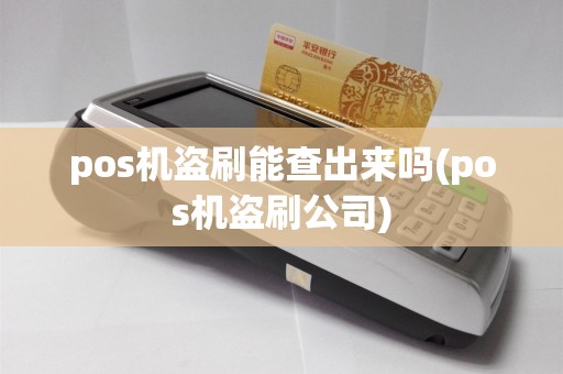 pos机盗刷能查出来吗(pos机盗刷公司)