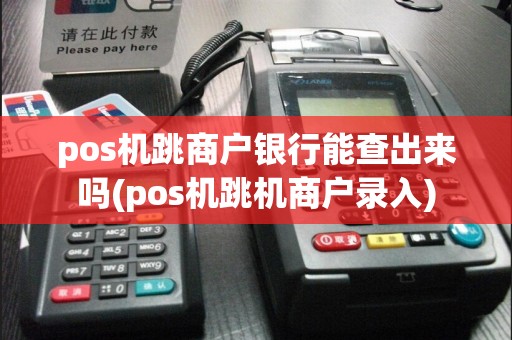 pos机跳商户银行能查出来吗(pos机跳机商户录入)