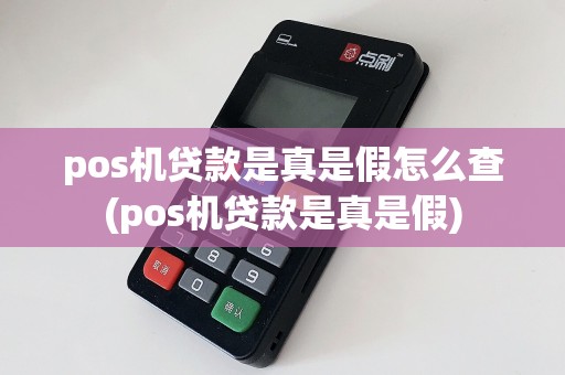 pos机贷款是真是假怎么查(pos机贷款是真是假)