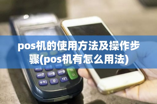 pos机的使用方法及操作步骤(pos机有怎么用法)