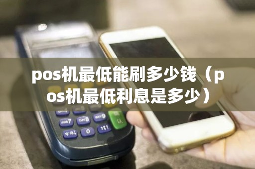 pos机最低能刷多少钱（pos机最低利息是多少）