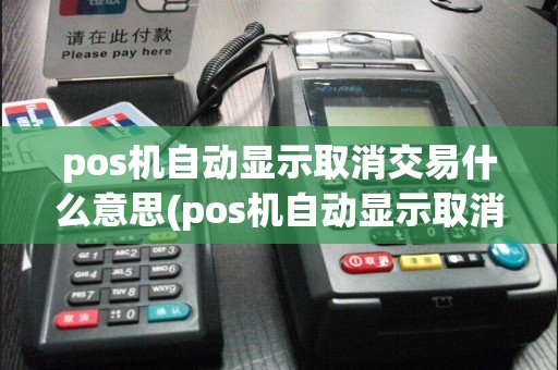 pos机自动显示取消交易什么意思(pos机自动显示取消交易)