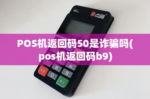 POS机返回码50是诈骗吗(pos机返回码b9)
