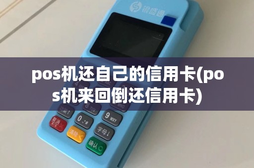 pos机还自己的信用卡(pos机来回倒还信用卡)