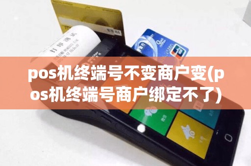 pos机终端号不变商户变(pos机终端号商户绑定不了)
