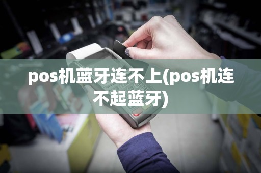 pos机蓝牙连不上(pos机连不起蓝牙)