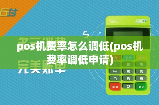 pos机费率怎么调低(pos机费率调低申请)