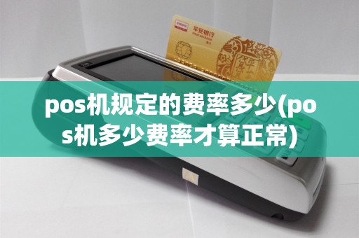 pos机规定的费率多少(pos机多少费率才算正常)