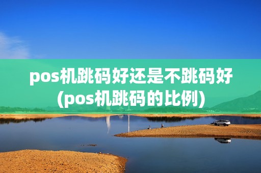 pos机跳码好还是不跳码好(pos机跳码的比例)