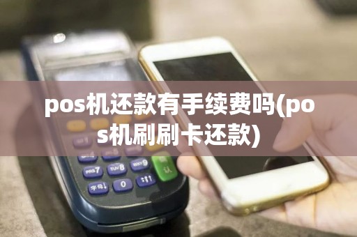 pos机还款有手续费吗(pos机刷刷卡还款)