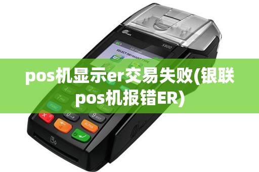 pos机显示er交易失败(银联pos机报错ER)