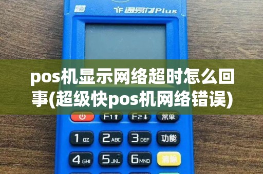 pos机显示网络超时怎么回事(超级快pos机网络错误)