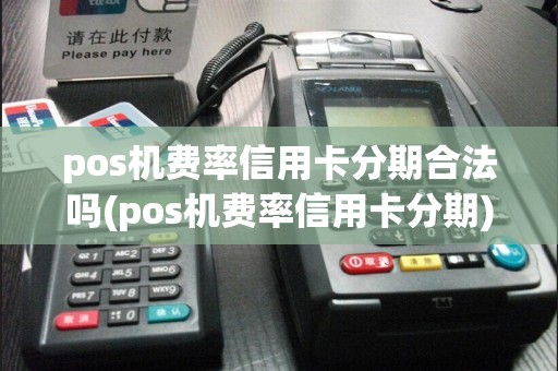 pos机费率信用卡分期合法吗(pos机费率信用卡分期)