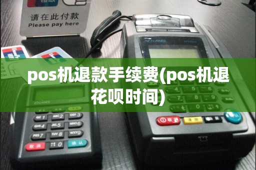 pos机退款手续费(pos机退花呗时间)