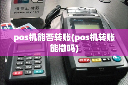 pos机能否转账(pos机转账能撤吗)