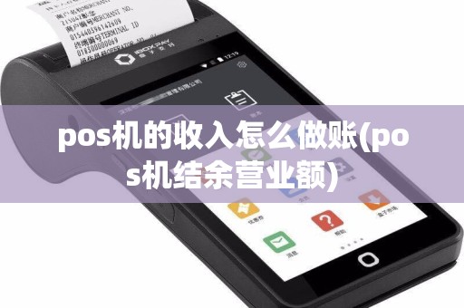 pos机的收入怎么做账(pos机结余营业额)