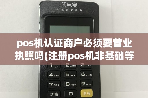 pos机认证商户必须要营业执照吗(注册pos机非基础等级商户)