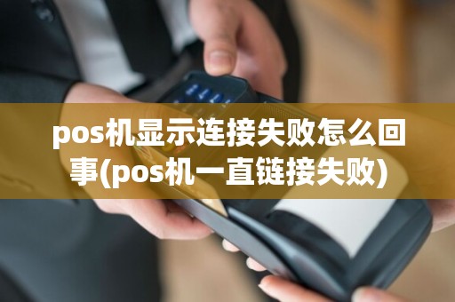 pos机显示连接失败怎么回事(pos机一直链接失败)