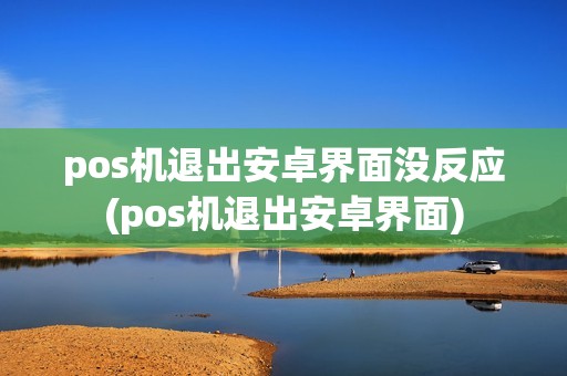 pos机退出安卓界面没反应(pos机退出安卓界面)