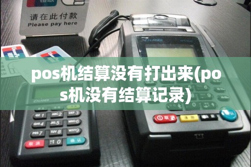 pos机结算没有打出来(pos机没有结算记录)