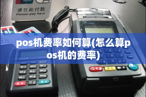 pos机费率如何算(怎么算pos机的费率)