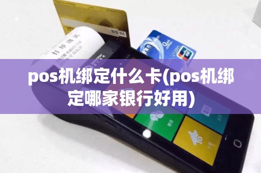 pos机绑定什么卡(pos机绑定哪家银行好用)