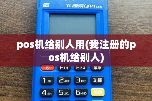 pos机给别人用(我注册的pos机给别人)