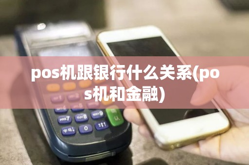 pos机跟银行什么关系(pos机和金融)