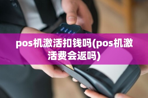 pos机激活扣钱吗(pos机激活费会返吗)