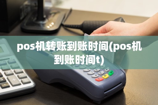 pos机转账到账时间(pos机到账时间t)