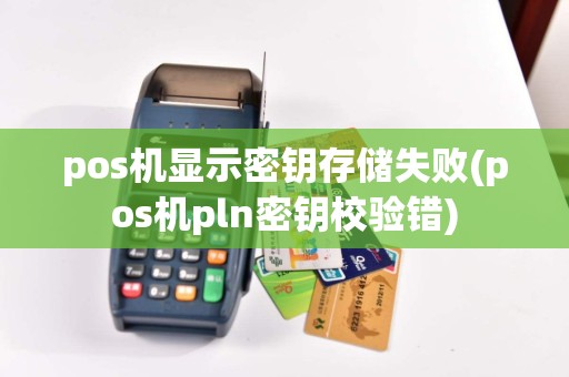 pos机显示密钥存储失败(pos机pln密钥校验错)