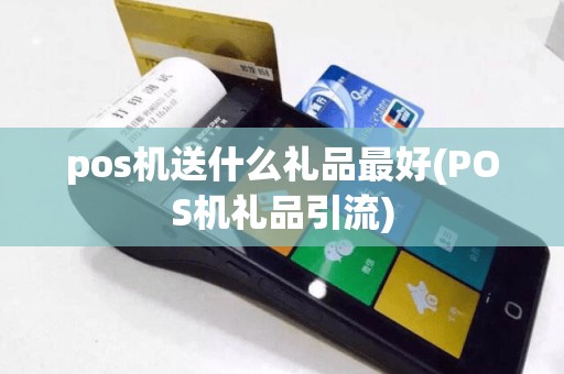 pos机送什么礼品最好(POS机礼品引流)