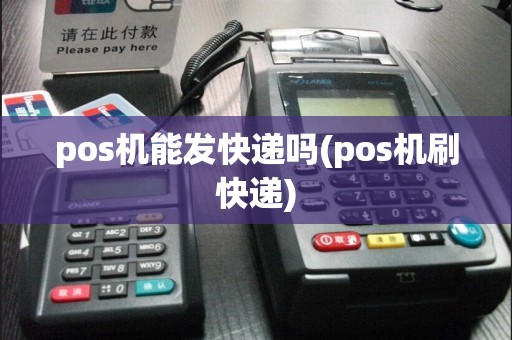 pos机能发快递吗(pos机刷快递)