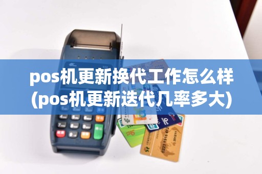 pos机更新换代工作怎么样(pos机更新迭代几率多大)